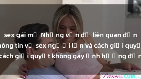 sex gái mỹ Những vấn đề liên quan đến việc tiếp cận thông tin về sex người lớn và cách giải quyết không gây ảnh hưởng đến trẻ em