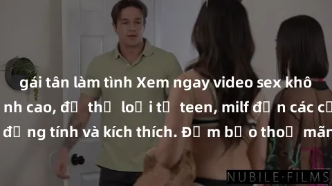 gái tân làm tình Xem ngay video sex không che miễn phí đỉnh cao, đủ thể loại từ teen, milf đến các cảnh quan hệ đồng tính và kích thích. Đảm bảo thoả mãn mọi khả năng kích thích của bạn!