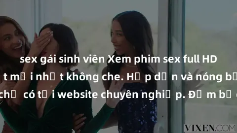sex gái sinh viên Xem phim sex full HD đỉnh cao, cập nhật mới nhất không che. Hấp dẫn và nóng bỏng, chỉ có tại website chuyên nghiệp. Đảm bảo sẽ khiến bạn mãn nhãn!