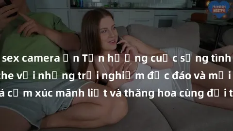 sex camera ẩn Tận hưởng cuộc sống tình dục online không che với những trải nghiệm độc đáo và mới lạ. Khám phá cảm xúc mãnh liệt và thăng hoa cùng đối tác tại các trang web chuyên nghiệp.