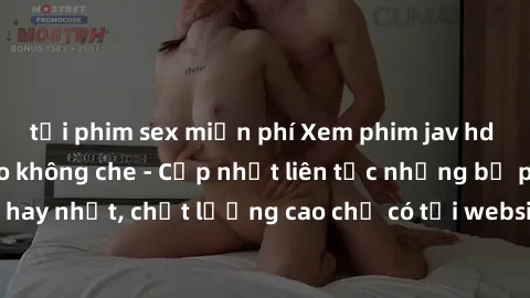 tải phim sex miễn phí Xem phim jav hd miễn phí đỉnh cao không che - Cập nhật liên tục những bộ phim sex hay nhất, chất lượng cao chỉ có tại website chuyên nghiệp hàng đầu.