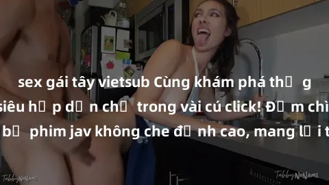 sex gái tây vietsub Cùng khám phá thế giới jav không che siêu hấp dẫn chỉ trong vài cú click! Đắm chìm trong những bộ phim jav không che đỉnh cao, mang lại trải nghiệm thú vị và đầy kích thích.