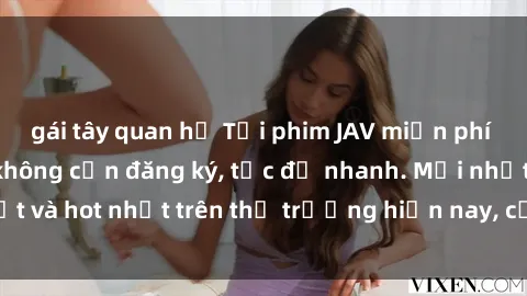 gái tây quan hệ Tải phim JAV miễn phí chất lượng cao, không cần đăng ký, tốc độ nhanh. Mới nhất và hot nhất trên thị trường hiện nay, cập nhật hàng ngày.