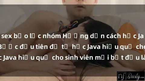 sex bạo lực nhóm Hướng dẫn cách học Java cho sinh viên: Bước đầu tiên để tự học Java hiệu quả cho sinh viên mới bắt đầu là gì?