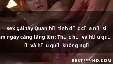 sex gái tây Quan hệ tình dục của nữ sinh Việt Nam ngày càng tăng lên: Thực hư và hậu quả không ngờ