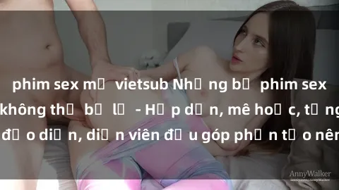 phim sex mỹ vietsub Những bộ phim sex gái già đỉnh cao không thể bỏ lỡ - Hấp dẫn, mê hoặc, từng đạo diễn, diễn viên đều góp phần tạo nên sự hấp dẫn, kích thích.