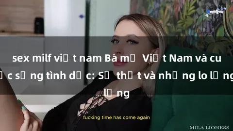 sex milf việt nam Bà mẹ Việt Nam và cuộc sống tình dục: Sự thật và những lo lắng