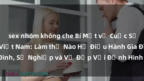 sex nhóm không che Bí Mật về Cuộc Sống Của Các MILF Việt Nam: Làm thế Nào Họ Điều Hành Gia Đình, Sự Nghiệp và Vẻ Đẹp Với Định Hình Văn Hóa Đương Đại