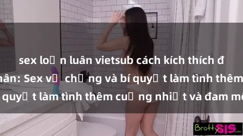 sex loạn luân vietsub cách kích thích đam mê trong hôn nhân: Sex vợ chồng và bí quyết làm tình thêm cuồng nhiệt và đam mê
