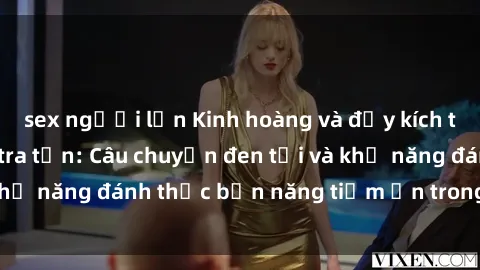 sex người lớn Kinh hoàng và đầy kích thích với phim sex tra tấn: Câu chuyện đen tối và khả năng đánh thức bản năng tiềm ẩn trong con người