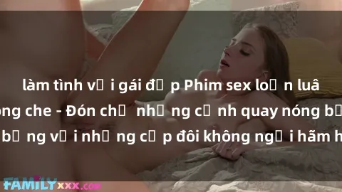 làm tình với gái đẹp Phim sex loạn luân đầy kích thích không che - Đón chờ những cảnh quay nóng bỏng với những cặp đôi không ngại hãm hiếp gia đình trong lòng