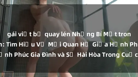 gái việt bị quay lén Những Bí Mật trong Tình Dục Gia Đình: Tìm Hiểu Về Mối Quan Hệ Giữa Hạnh Phúc Gia Đình và Sự Hài Hòa Trong Cuộc Sống Tình Dục