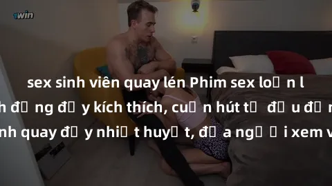 sex sinh viên quay lén Phim sex loạn luân Nhật Bản: Hành động đầy kích thích, cuốn hút từ đầu đến cuối. Những cảnh quay đầy nhiệt huyết, đưa người xem vào thế giới độc đáo của tình thân. Đừng bỏ lỡ!