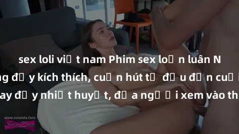 sex loli việt nam Phim sex loạn luân Nhật Bản: Hành động đầy kích thích, cuốn hút từ đầu đến cuối. Những cảnh quay đầy nhiệt huyết, đưa người xem vào thế giới độc đáo của tình thân. Đừng bỏ lỡ!
