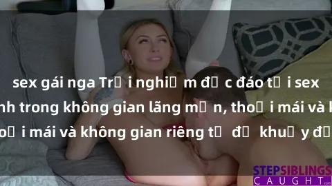 sex gái nga Trải nghiệm độc đáo tại sex nhà nghỉ: ẩn mình trong không gian lãng mạn, thoải mái và không gian riêng tư để khuấy động tình ái.