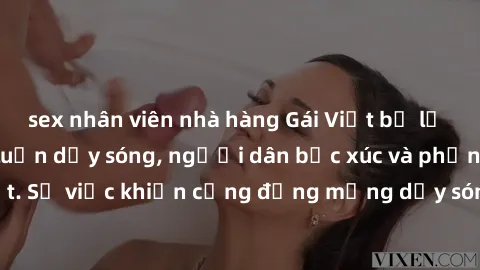 sex nhân viên nhà hàng Gái Việt bị lộ clip sex khiến dư luận dậy sóng, người dân bức xúc và phản đối gay gắt. Sự việc khiến cộng đồng mạng dậy sóng và yêu cầu xử lý nghiêm ngặt.