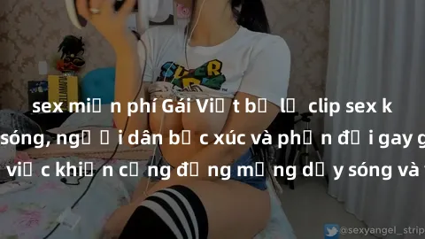 sex miễn phí Gái Việt bị lộ clip sex khiến dư luận dậy sóng, người dân bức xúc và phản đối gay gắt. Sự việc khiến cộng đồng mạng dậy sóng và yêu cầu xử lý nghiêm ngặt.
