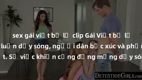 sex gái việt bị lộ clip Gái Việt bị lộ clip sex khiến dư luận dậy sóng, người dân bức xúc và phản đối gay gắt. Sự việc khiến cộng đồng mạng dậy sóng và yêu cầu xử lý nghiêm ngặt.