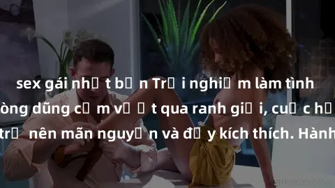 sex gái nhật bản Trải nghiệm làm tình ngoài đường: Khi lòng dũng cảm vượt qua ranh giới, cuộc hẹn nơi công cộng trở nên mãn nguyện và đầy kích thích. Hành vi nguy hiểm, nhưng cũng tạo nên cảm giác mới