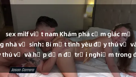 sex milf việt nam Khám phá cảm giác mới mẻ với sex trong nhà vệ sinh: Bí mật tình yêu đầy thú vị và hấp dẫn để trải nghiệm trong đêm hôm nay!