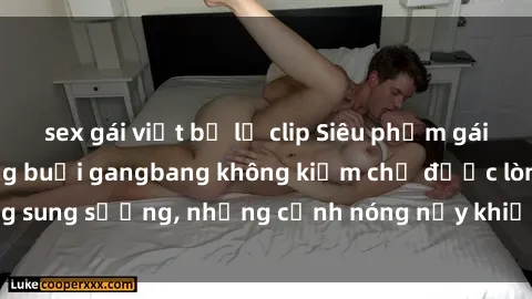 sex gái việt bị lộ clip Siêu phẩm gái Việt tham gia trong buổi gangbang không kiềm chế được lòng sung sướng, những cảnh nóng nảy khiến ai cũng phải mãn nhãn