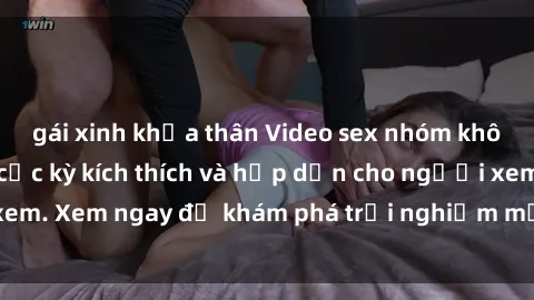 gái xinh khỏa thân Video sex nhóm không che mới nhất cực kỳ kích thích và hấp dẫn cho người xem. Xem ngay để khám phá trải nghiệm mới lạ và đầy bất ngờ!