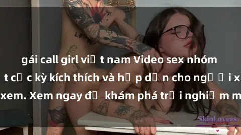 gái call girl việt nam Video sex nhóm không che mới nhất cực kỳ kích thích và hấp dẫn cho người xem. Xem ngay để khám phá trải nghiệm mới lạ và đầy bất ngờ!