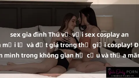 sex gia đình Thú vị với sex cosplay anime: Trải nghiệm mới lạ và đắt giá trong thế giới cosplay! Đắm mình trong không gian hư cấu và thỏa mãn niềm đam mê của bạn!