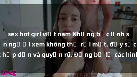 sex hot girl việt nam Những bức ảnh sexy tá gợi cảm khiến người xem không thể rời mắt, đầy sức hấp dẫn và quyến rũ. Đừng bỏ lỡ các hình ảnh nóng bỏng này!