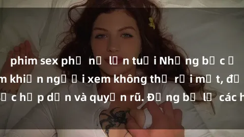 phim sex phụ nữ lớn tuổi Những bức ảnh sexy tá gợi cảm khiến người xem không thể rời mắt, đầy sức hấp dẫn và quyến rũ. Đừng bỏ lỡ các hình ảnh nóng bỏng này!