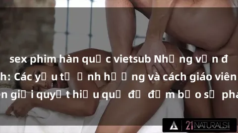 sex phim hàn quốc vietsub Những vấn đề về sex học sinh: Các yếu tố ảnh hưởng và cách giáo viên giải quyết hiệu quả để đảm bảo sự phát triển toàn diện.