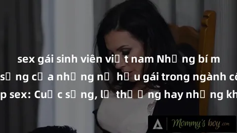 sex gái sinh viên việt nam Những bí mật đằng sau cuộc sống của những nữ hầu gái trong ngành công nghiệp sex: Cuộc sống, lẽ thường hay những khó khăn mà họ phải đối mặt.