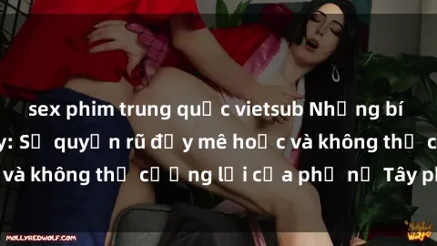 sex phim trung quốc vietsub Những bí mật về sex gái Tây: Sự quyến rũ đầy mê hoặc và không thể cưỡng lại của phụ nữ Tây phương