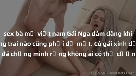 sex bà mẹ việt nam Gái Nga dâm đãng khiến tim bất cứ chàng trai nào cũng phải đỏ mặt. Cô gái xinh đẹp này đã chứng minh rằng không ai có thể cưỡng lại khi cô làm tình đắm say.