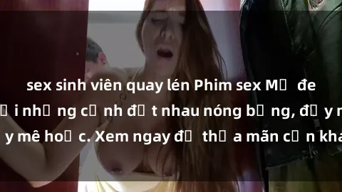 sex sinh viên quay lén Phim sex Mỹ đen: phút mãnh liệt với những cảnh địt nhau nóng bỏng, đầy mê hoặc. Xem ngay để thỏa mãn cơn khát tình dục của bạn!
