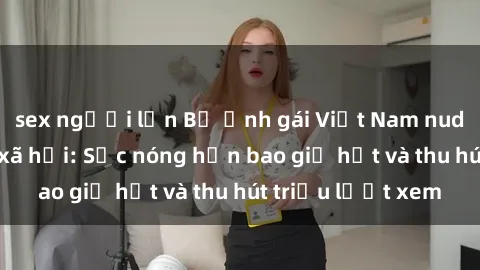 sex người lớn Bộ ảnh gái Việt Nam nude gây sốt mạng xã hội: Sắc nóng hơn bao giờ hết và thu hút triệu lượt xem