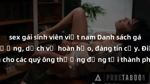 sex gái sinh viên việt nam Danh sách gái call girl vip chất lượng, dịch vụ hoàn hảo, đáng tin cậy. Điều hấp dẫn cho các quý ông thượng đẳng tại thành phố. Hãy nhấc máy và đặt lịch ngay!