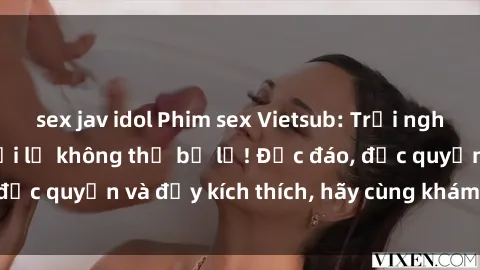 sex jav idol Phim sex Vietsub: Trải nghiệm hấp dẫn và mới lạ không thể bỏ lỡ! Độc đáo, độc quyền và đầy kích thích, hãy cùng khám phá ngay!