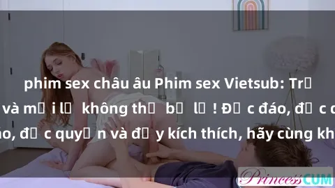 phim sex châu âu Phim sex Vietsub: Trải nghiệm hấp dẫn và mới lạ không thể bỏ lỡ! Độc đáo, độc quyền và đầy kích thích, hãy cùng khám phá ngay!