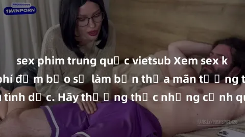 sex phim trung quốc vietsub Xem sex không che HD miễn phí đảm bảo sẽ làm bạn thỏa mãn tưởng tượng và nhu cầu tình dục. Hãy thưởng thức những cảnh quay hấp dẫn và mãnh liệt ngay bây giờ!