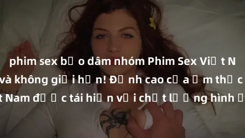 phim sex bạo dâm nhóm Phim Sex Việt Nam HD - Xem ngay và không giới hạn! Đỉnh cao của ẩm thực tình dục Việt Nam được tái hiện với chất lượng hình ảnh sắc nét. Hãy thưởng thức ngay!