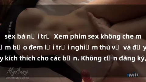 sex bà nội trợ Xem phim sex không che miễn phí tại đây, đảm bảo đem lại trải nghiệm thú vị và đầy kích thích cho các bạn. Không cần đăng ký, hoàn toàn miễn phí.