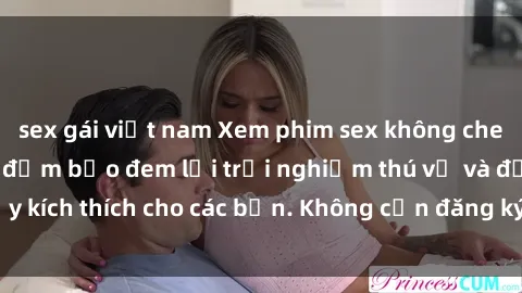 sex gái việt nam Xem phim sex không che miễn phí tại đây, đảm bảo đem lại trải nghiệm thú vị và đầy kích thích cho các bạn. Không cần đăng ký, hoàn toàn miễn phí.