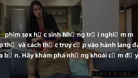 phim sex học sinh Những trải nghiệm mới lạ với sex tập thể và cách thức truy cập vào hành lang đam mê của bạn. Hãy khám phá những khoái cảm đầy kích thích với tập thể hấp dẫn!