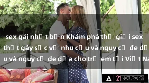 sex gái nhật bản Khám phá thế giới sex loli Việt Nam: Sự thật gây sốc về nhu cầu và nguy cơ đe dọa cho trẻ em tại Việt Nam