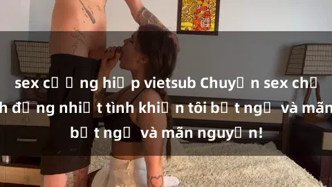 sex cưỡng hiếp vietsub Chuyện sex chị dâu: hành động nhiệt tình khiến tôi bất ngờ và mãn nguyện!