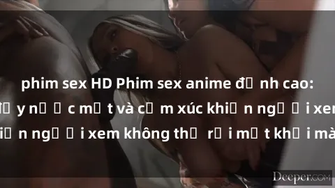 phim sex HD Phim sex anime đỉnh cao: Những tác phẩm đầy nước mắt và cảm xúc khiến người xem không thể rời mắt khỏi màn hình