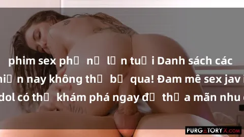 phim sex phụ nữ lớn tuổi Danh sách các idol JAV hot nhất hiện nay không thể bỏ qua! Đam mê sex jav idol có thể khám phá ngay để thỏa mãn nhu cầu giải trí của mình!